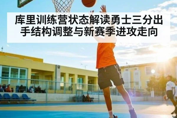 库里训练营状态解读勇士三分出手结构调整与新赛季进攻走向